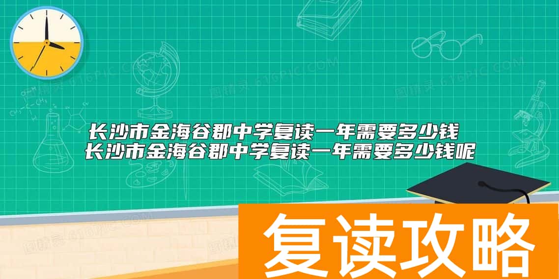 长沙市金海谷郡中学复读一年需要多少钱 复读学费标准