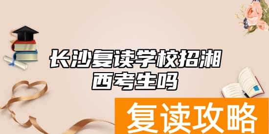 长沙复读学校招湘西考生吗