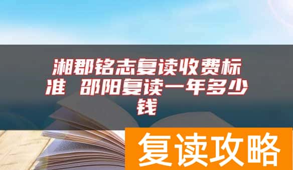 湘郡铭志复读收费标准 邵阳复读一年多少钱