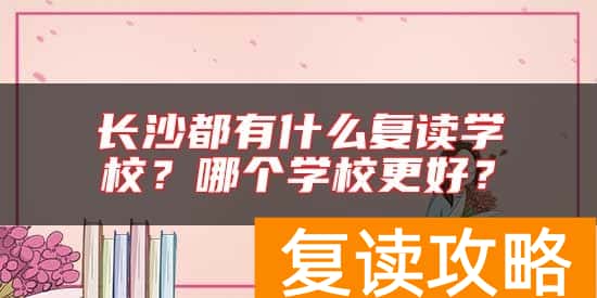 长沙都有什么复读学校？哪个学校更好？