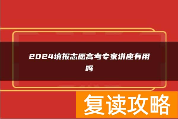 2024填报志愿高考专家讲座有用吗