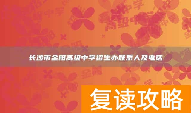 长沙市金阳高级中学招生办联系人及电话