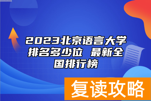 2023北京语言大学排名多少位 最新全国排行榜