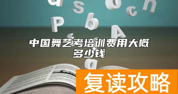 中国舞艺考培训费用大概多少钱