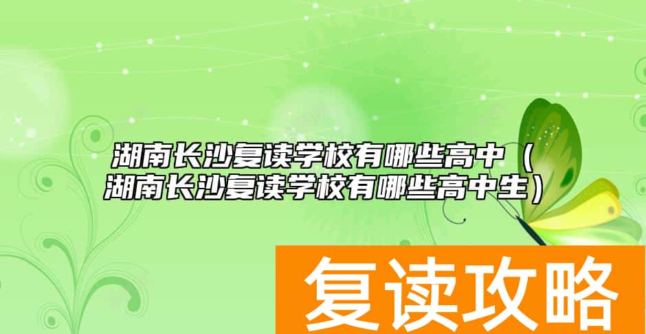 湖南长沙复读学校有哪些高中（湖南长沙复读学校有哪些高中生）