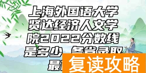 上海外国语大学贤达经济人文学院2022分数线是多少 各省录取最低位次