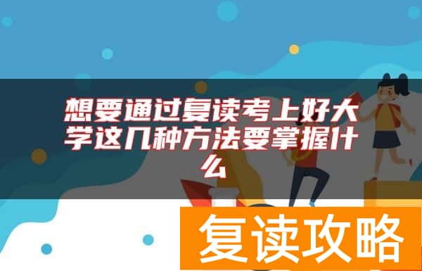 想要通过复读考上好大学这几种方法要掌握什么