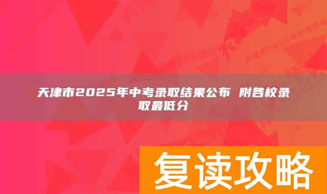 天津市2025年中考录取结果公布 附各校录取最低分