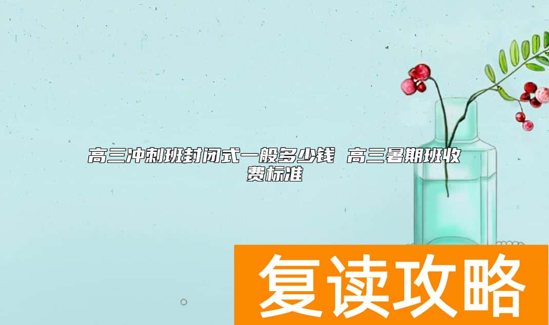 高三冲刺班封闭式一般多少钱 高三暑期班收费标准