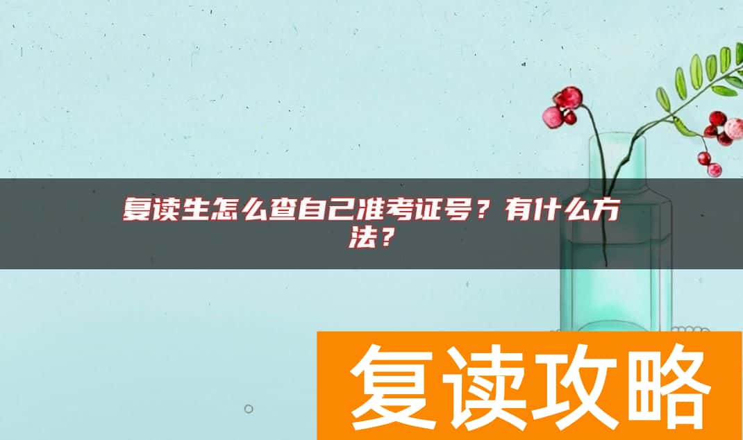 复读生怎么查自己准考证号？有什么方法？
