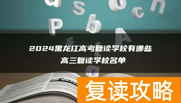 2024黑龙江高考复读学校有哪些 高三复读学校名单