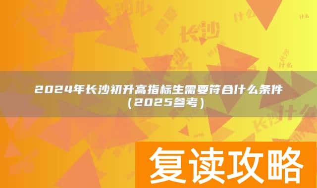 2024年长沙初升高指标生需要符合什么条件（2025参考）