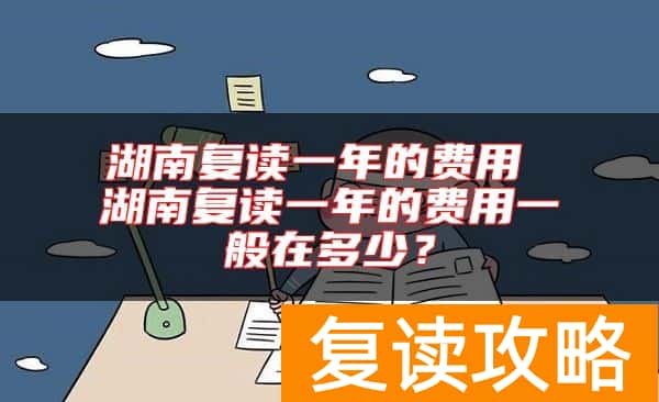 湖南复读一年的费用 湖南复读一年的费用一般在多少？