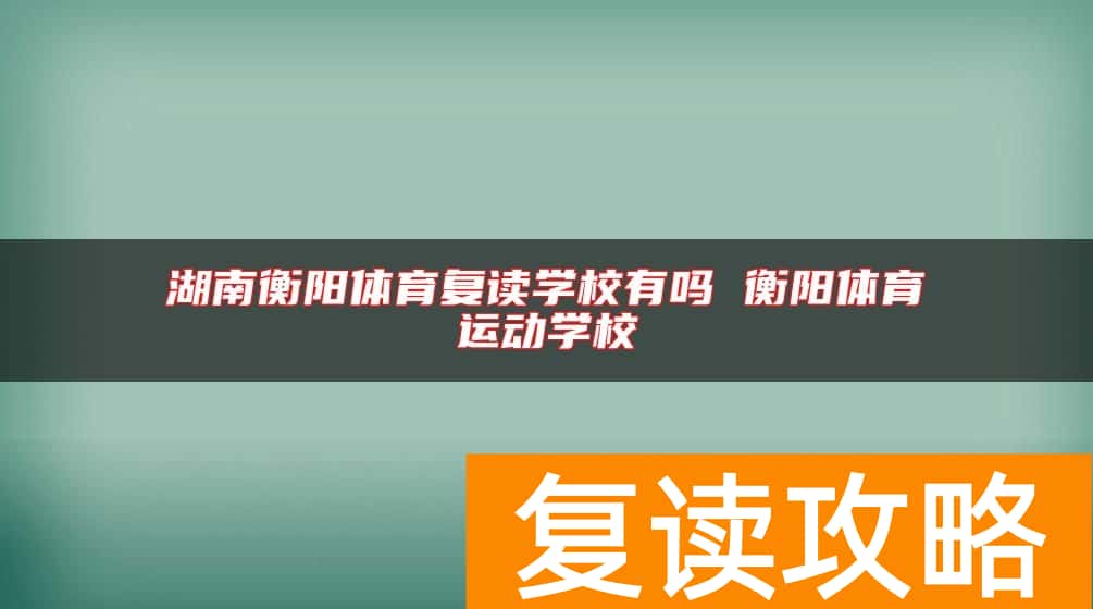 湖南衡阳体育复读学校有吗 衡阳体育运动学校