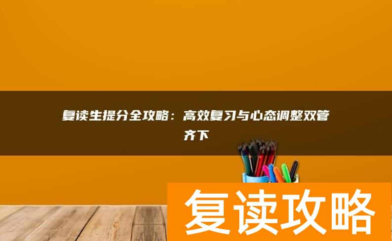 复读生提分全攻略：高效复习与心态调整双管齐下