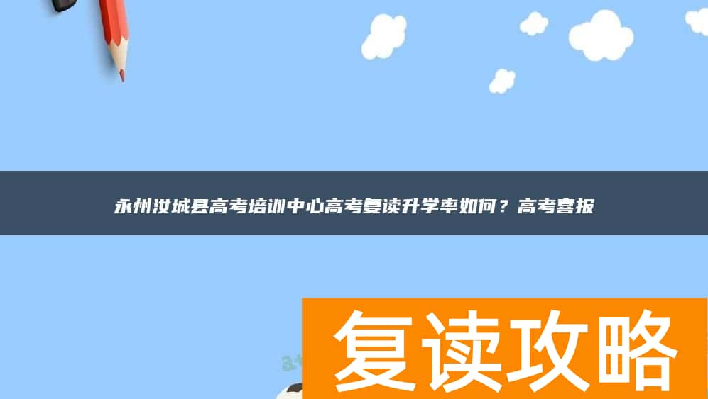 永州汝城县高考培训中心高考复读升学率如何？高考喜报