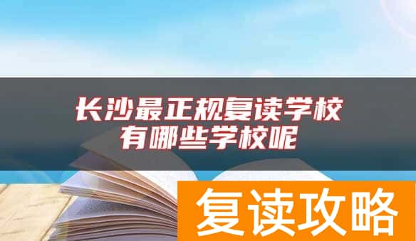 长沙最正规复读学校有哪些学校呢