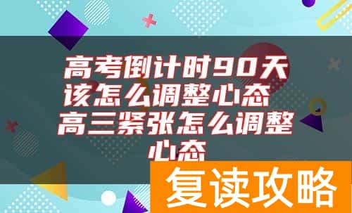 高考倒计时90天该怎么调整心态 高三紧张怎么调整心态
