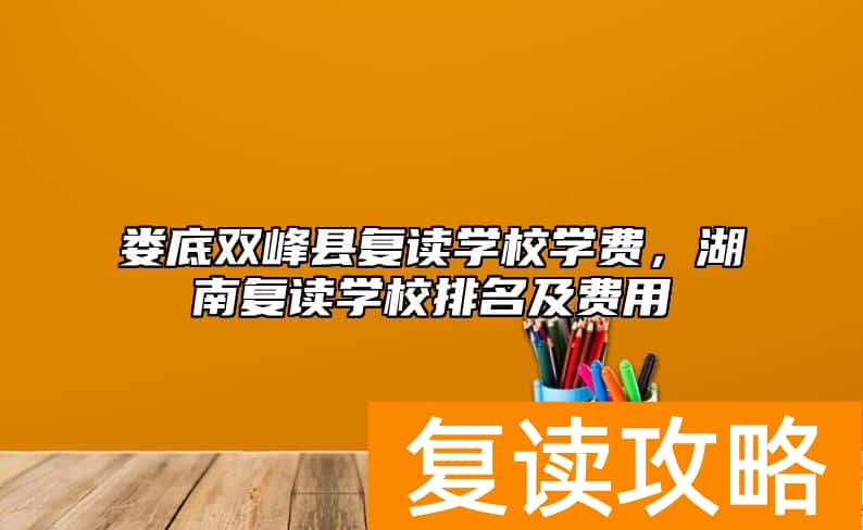 娄底双峰县复读学校学费，湖南复读学校排名及费用