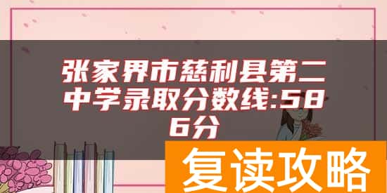 张家界市慈利县第二中学录取分数线:586分