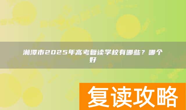 湘潭市2025年高考复读学校有哪些？哪个好