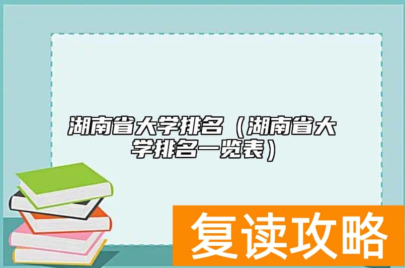 湖南省大学排名（湖南省大学排名一览表）
