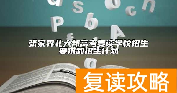 张家界北大邦高考复读学校招生要求和招生计划