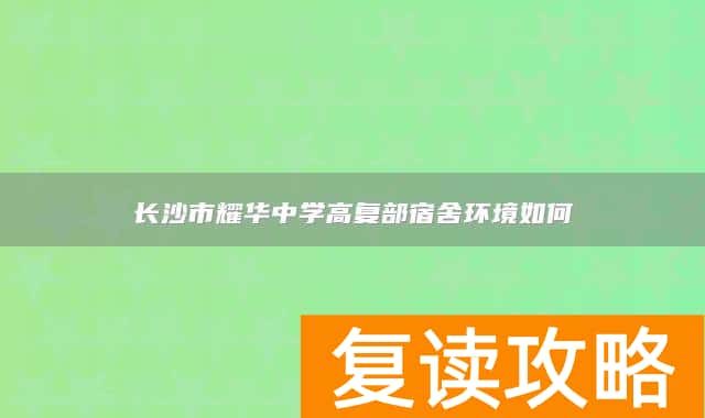长沙市耀华中学高复部宿舍环境如何