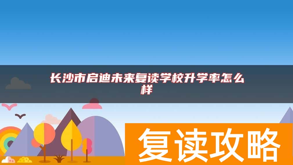 长沙市启迪未来复读学校升学率怎么样