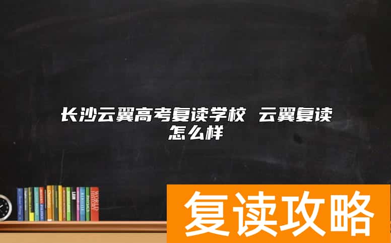 长沙云翼高考复读学校 云翼复读怎么样