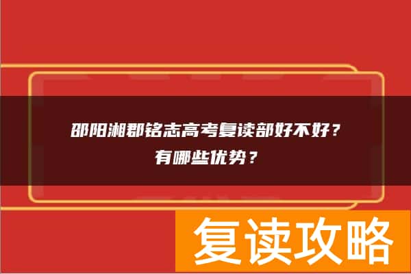 邵阳湘郡铭志高考复读部好不好？有哪些优势？