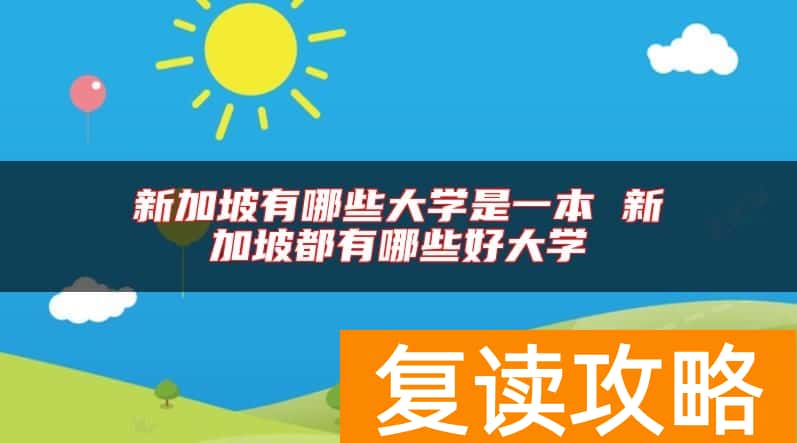 新加坡有哪些大学是一本 新加坡都有哪些好大学