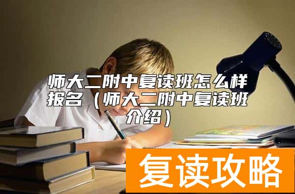 师大二附中复读班怎么样报名（师大二附中复读班介绍）