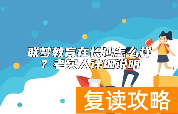 联梦教育在长沙怎么样？老实人详细说明