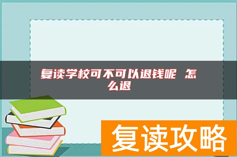 复读学校可不可以退钱呢 怎么退