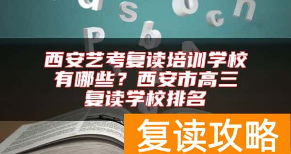西安艺考复读培训学校有哪些？西安市高三复读学校排名