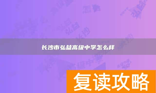 长沙市弘益高级中学怎么样