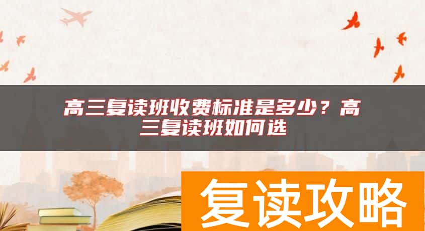 高三复读班收费标准是多少？高三复读班如何选