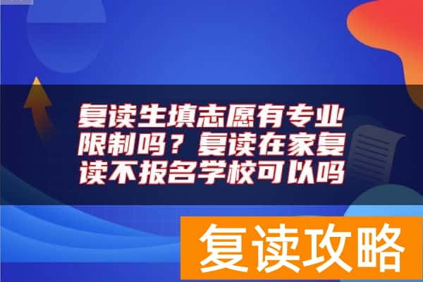 复读生填志愿有专业限制吗？复读在家复读不报名学校可以吗