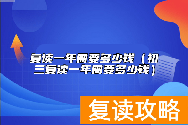 复读一年需要多少钱(初三复读一年需要多少钱)