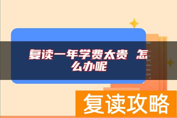 复读一年学费太贵 怎么办呢