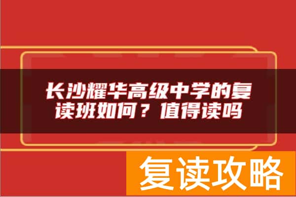 长沙耀华高级中学的复读班如何？值得读吗