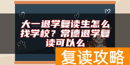 大一退学复读生怎么找学校？常德退学复读可以么