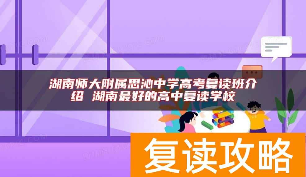 湖南师大附属思沁中学高考复读班介绍 湖南最好的高中复读学校