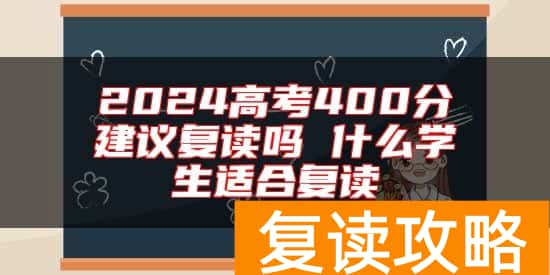 2024高考400分建议复读吗 什么学生适合复读