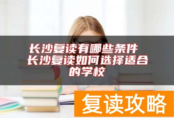 长沙复读有哪些条件 长沙复读如何选择适合的学校
