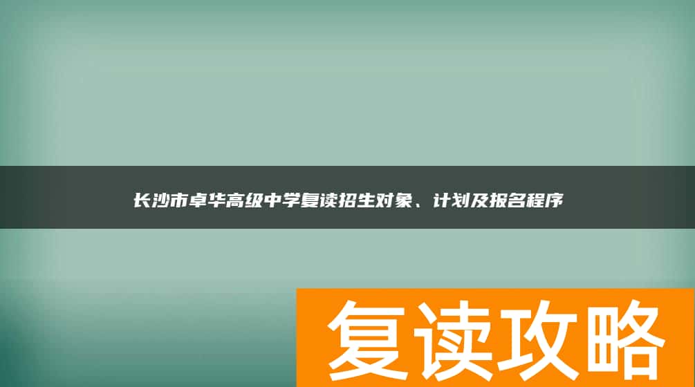长沙市卓华高级中学复读招生对象、计划及报名程序
