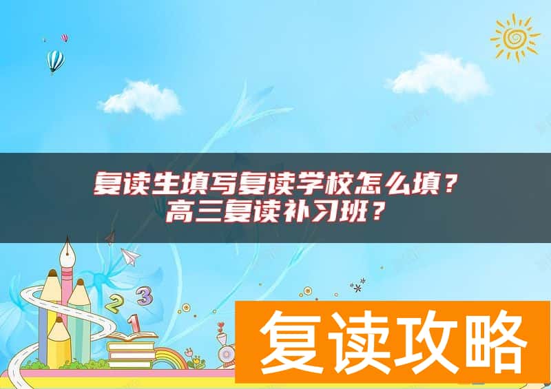 复读生填写复读学校怎么填？高三复读补习班？