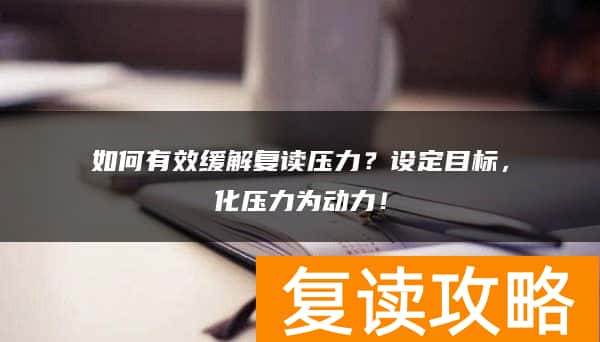 如何有效缓解复读压力？设定目标，化压力为动力！