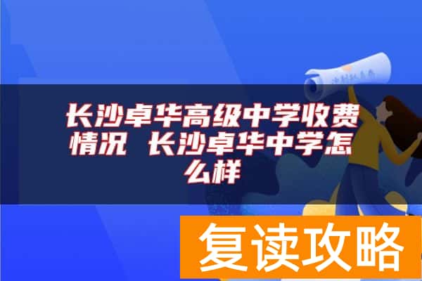 长沙卓华高级中学收费情况 长沙卓华中学怎么样